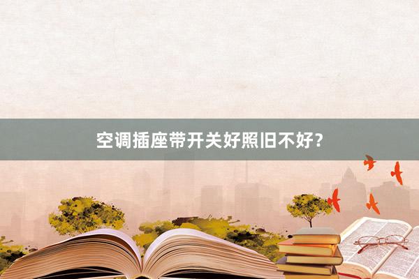 空调插座带开关好照旧不好？