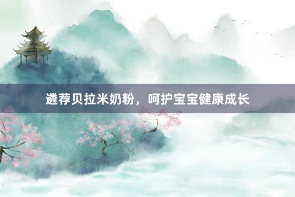 遴荐贝拉米奶粉，呵护宝宝健康成长