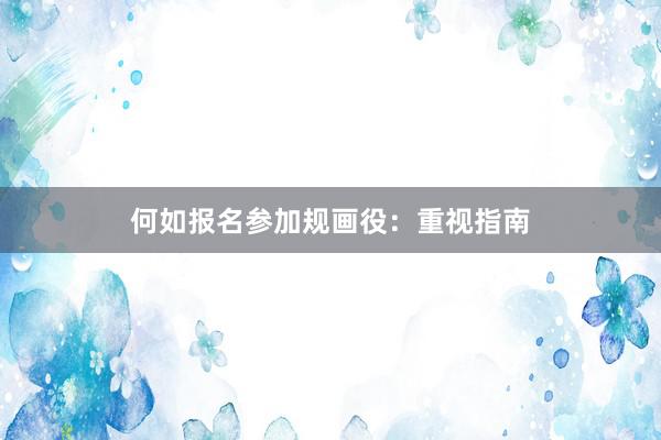 何如报名参加规画役：重视指南