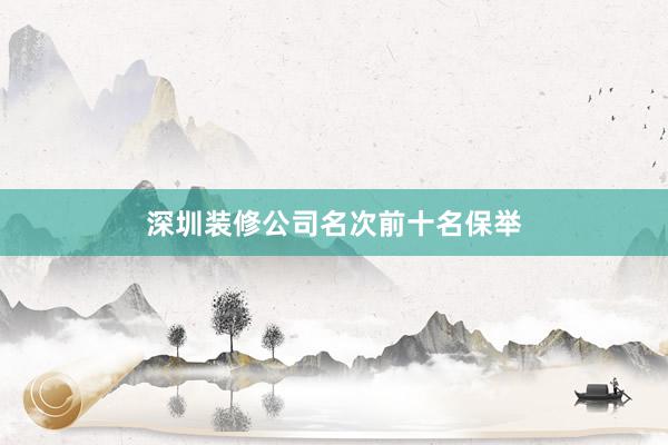 深圳装修公司名次前十名保举