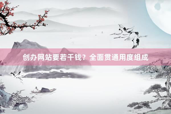 创办网站要若干钱？全面贯通用度组成