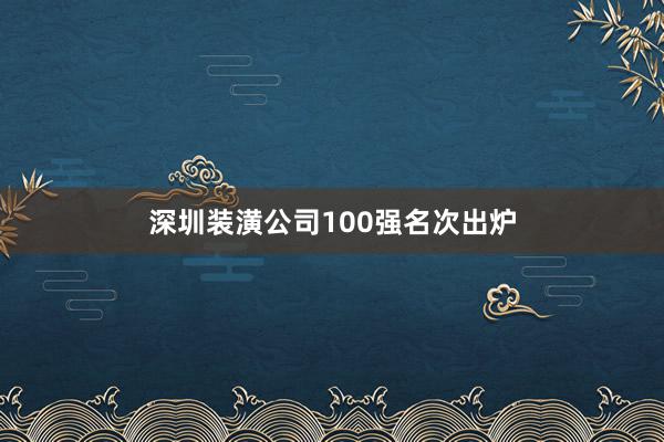深圳装潢公司100强名次出炉