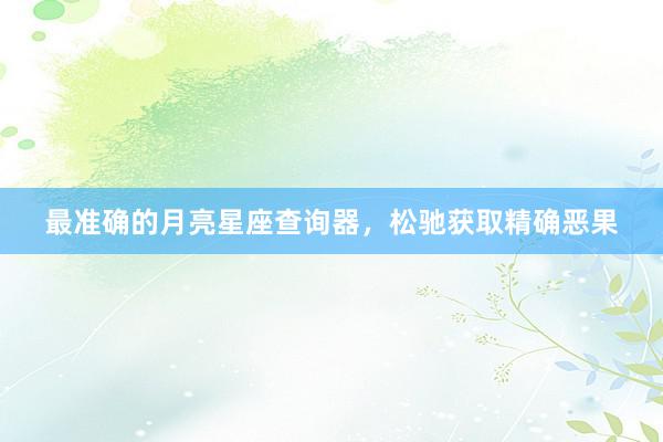 最准确的月亮星座查询器，松驰获取精确恶果