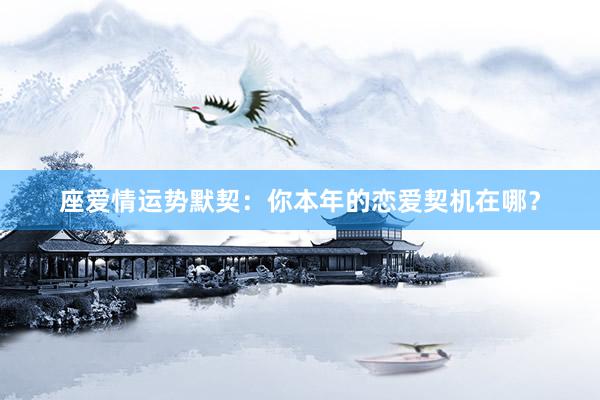 座爱情运势默契：你本年的恋爱契机在哪？