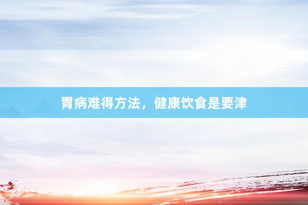 胃病难得方法，健康饮食是要津
