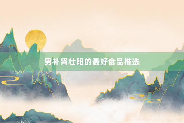男补肾壮阳的最好食品推选