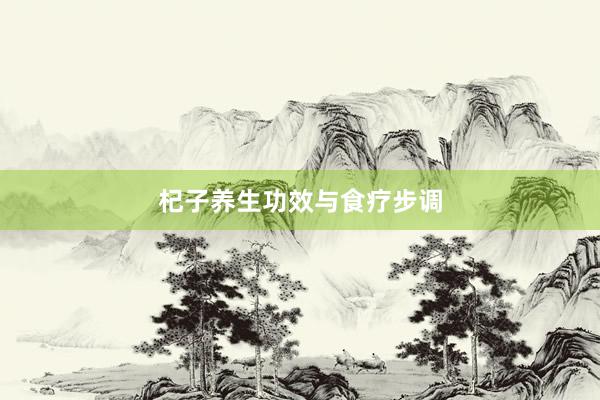 杞子养生功效与食疗步调