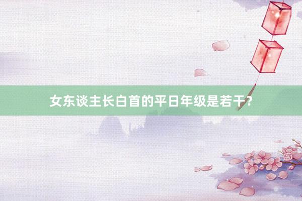 女东谈主长白首的平日年级是若干？