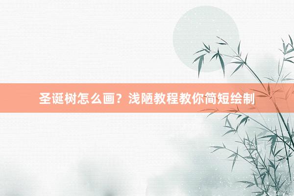 圣诞树怎么画？浅陋教程教你简短绘制