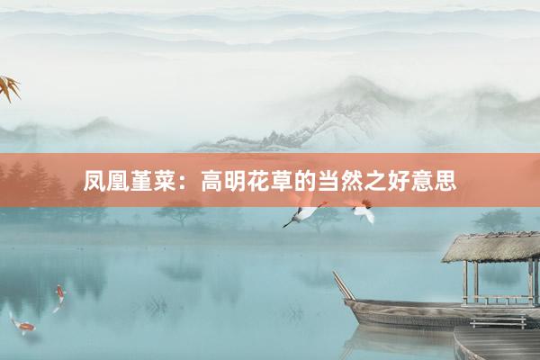 凤凰堇菜：高明花草的当然之好意思
