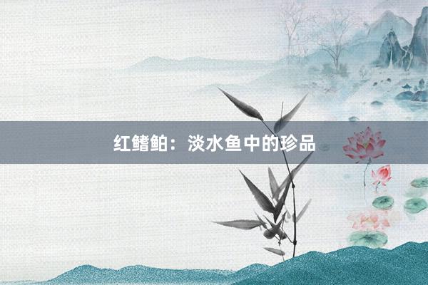 红鳍鲌：淡水鱼中的珍品