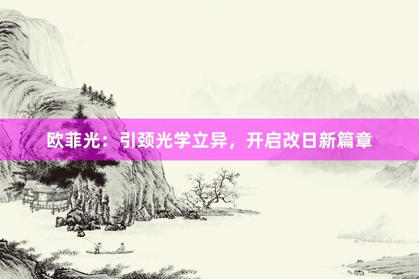 欧菲光：引颈光学立异，开启改日新篇章