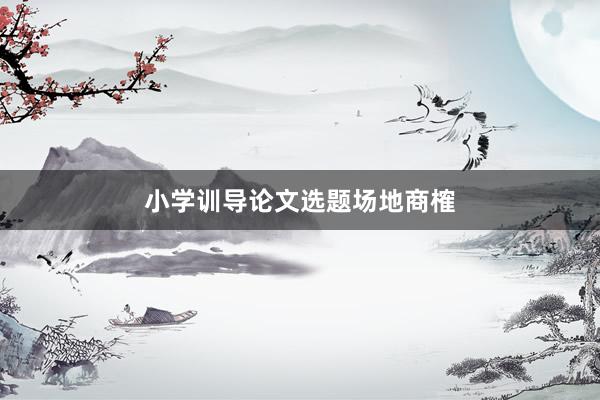 小学训导论文选题场地商榷