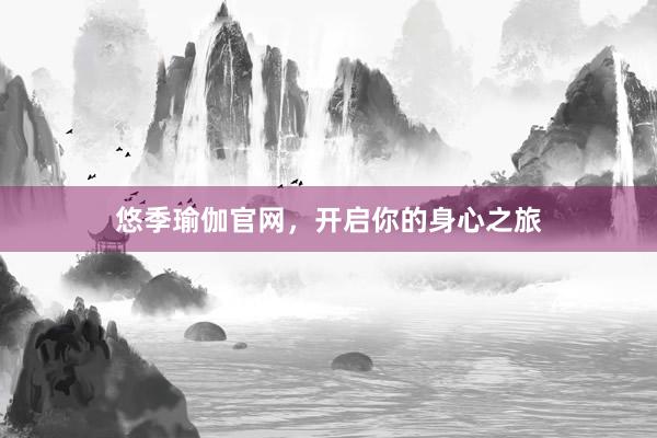 悠季瑜伽官网，开启你的身心之旅